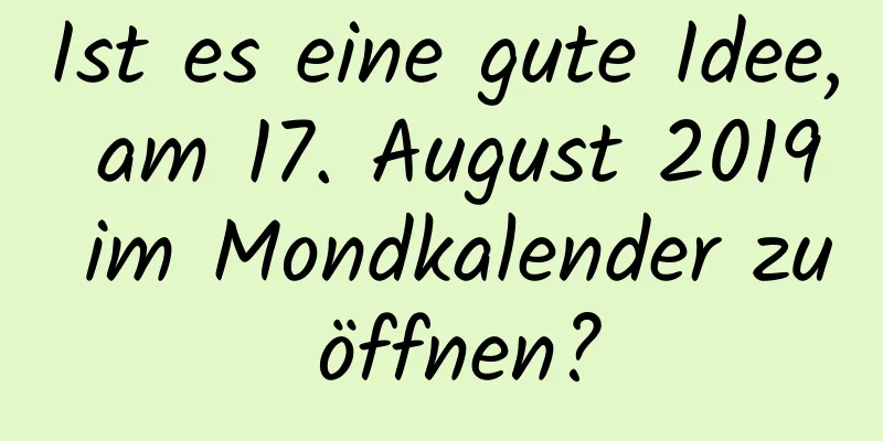 Ist es eine gute Idee, am 17. August 2019 im Mondkalender zu öffnen?