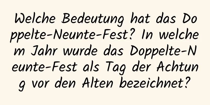 Welche Bedeutung hat das Doppelte-Neunte-Fest? In welchem ​​Jahr wurde das Doppelte-Neunte-Fest als Tag der Achtung vor den Alten bezeichnet?