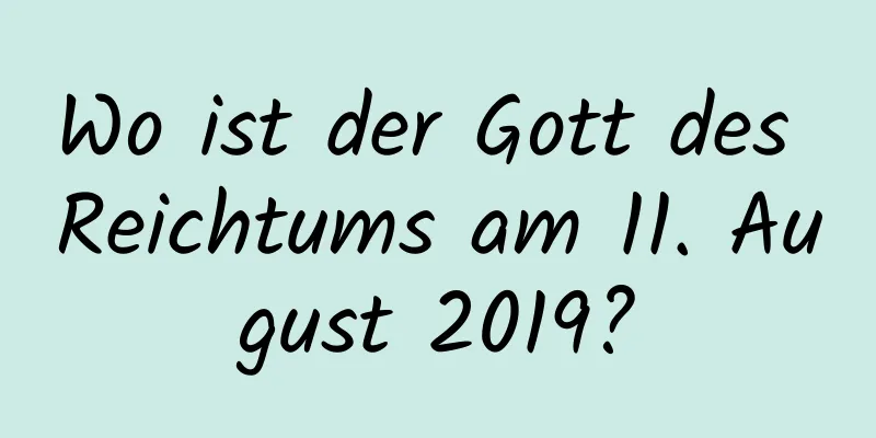 Wo ist der Gott des Reichtums am 11. August 2019?