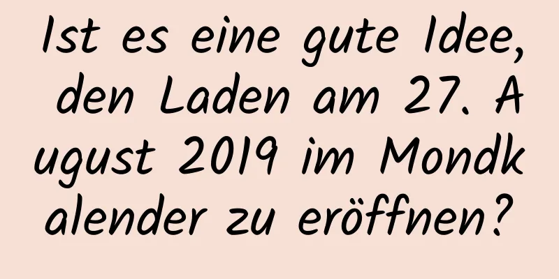 Ist es eine gute Idee, den Laden am 27. August 2019 im Mondkalender zu eröffnen?