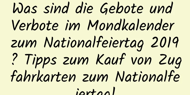 Was sind die Gebote und Verbote im Mondkalender zum Nationalfeiertag 2019? Tipps zum Kauf von Zugfahrkarten zum Nationalfeiertag!