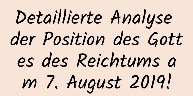 Detaillierte Analyse der Position des Gottes des Reichtums am 7. August 2019!