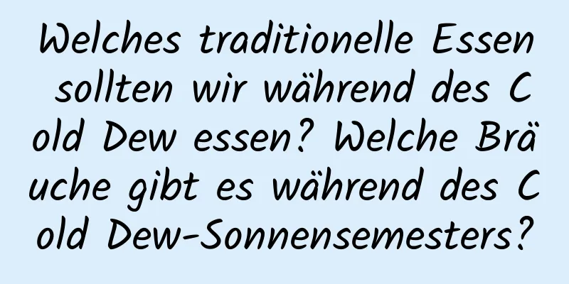 Welches traditionelle Essen sollten wir während des Cold Dew essen? Welche Bräuche gibt es während des Cold Dew-Sonnensemesters?