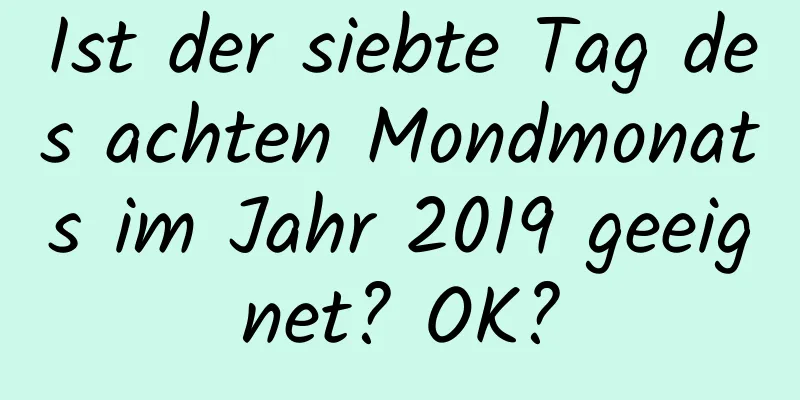 Ist der siebte Tag des achten Mondmonats im Jahr 2019 geeignet? OK?