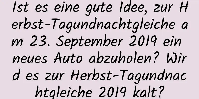 Ist es eine gute Idee, zur Herbst-Tagundnachtgleiche am 23. September 2019 ein neues Auto abzuholen? Wird es zur Herbst-Tagundnachtgleiche 2019 kalt?