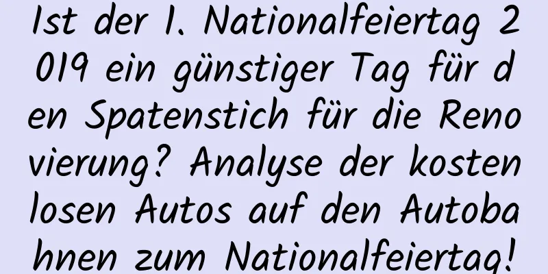 Ist der 1. Nationalfeiertag 2019 ein günstiger Tag für den Spatenstich für die Renovierung? Analyse der kostenlosen Autos auf den Autobahnen zum Nationalfeiertag!