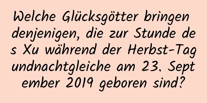 Welche Glücksgötter bringen denjenigen, die zur Stunde des Xu während der Herbst-Tagundnachtgleiche am 23. September 2019 geboren sind?