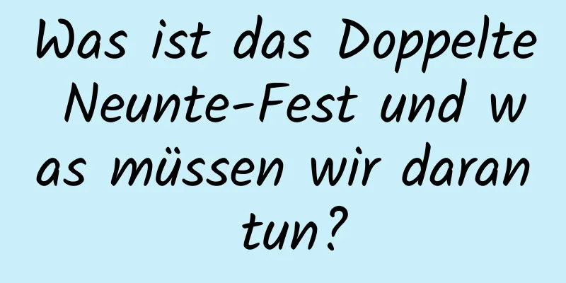 Was ist das Doppelte Neunte-Fest und was müssen wir daran tun?