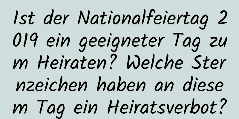 Ist der Nationalfeiertag 2019 ein geeigneter Tag zum Heiraten? Welche Sternzeichen haben an diesem Tag ein Heiratsverbot?