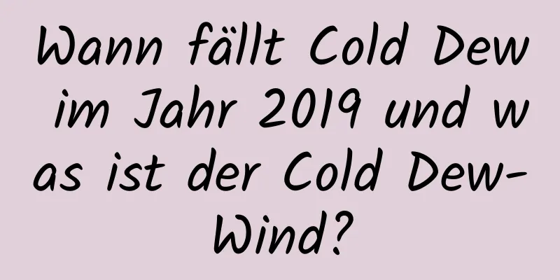 Wann fällt Cold Dew im Jahr 2019 und was ist der Cold Dew-Wind?