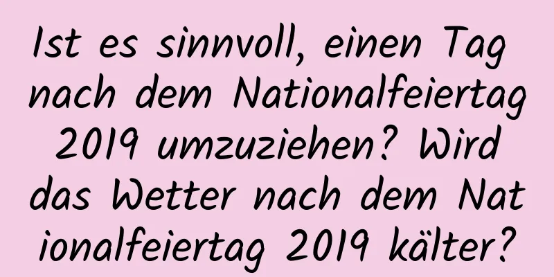 Ist es sinnvoll, einen Tag nach dem Nationalfeiertag 2019 umzuziehen? Wird das Wetter nach dem Nationalfeiertag 2019 kälter?