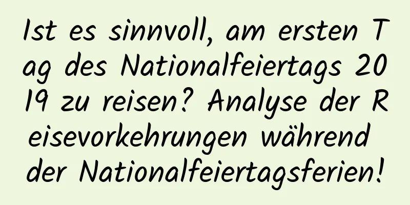 Ist es sinnvoll, am ersten Tag des Nationalfeiertags 2019 zu reisen? Analyse der Reisevorkehrungen während der Nationalfeiertagsferien!