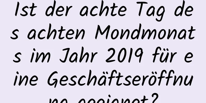 Ist der achte Tag des achten Mondmonats im Jahr 2019 für eine Geschäftseröffnung geeignet?