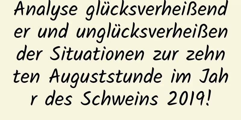 Analyse glücksverheißender und unglücksverheißender Situationen zur zehnten Auguststunde im Jahr des Schweins 2019!