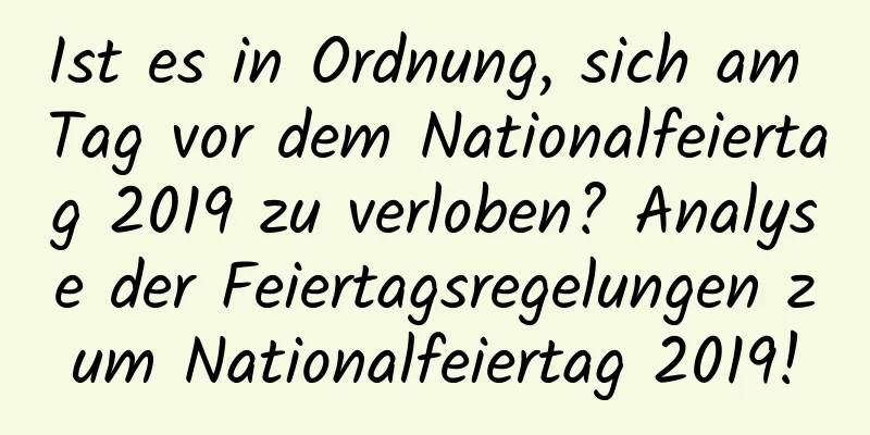 Ist es in Ordnung, sich am Tag vor dem Nationalfeiertag 2019 zu verloben? Analyse der Feiertagsregelungen zum Nationalfeiertag 2019!