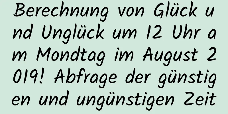 Berechnung von Glück und Unglück um 12 Uhr am Mondtag im August 2019! Abfrage der günstigen und ungünstigen Zeit