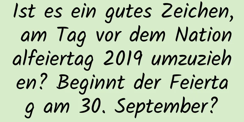 Ist es ein gutes Zeichen, am Tag vor dem Nationalfeiertag 2019 umzuziehen? Beginnt der Feiertag am 30. September?