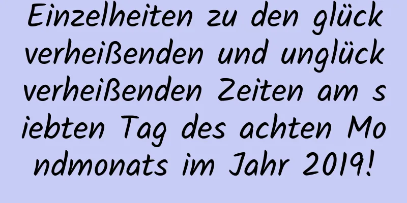 Einzelheiten zu den glückverheißenden und unglückverheißenden Zeiten am siebten Tag des achten Mondmonats im Jahr 2019!