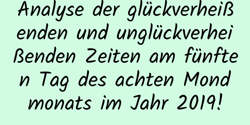 Analyse der glückverheißenden und unglückverheißenden Zeiten am fünften Tag des achten Mondmonats im Jahr 2019!