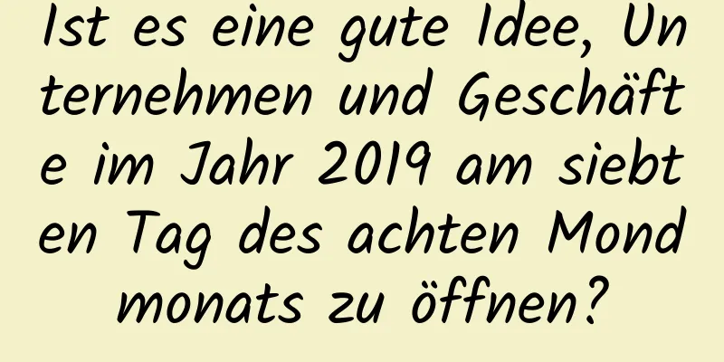 Ist es eine gute Idee, Unternehmen und Geschäfte im Jahr 2019 am siebten Tag des achten Mondmonats zu öffnen?