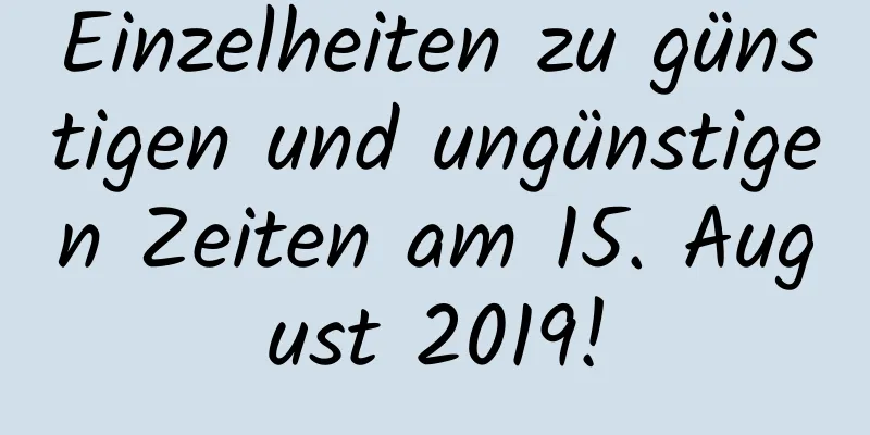 Einzelheiten zu günstigen und ungünstigen Zeiten am 15. August 2019!