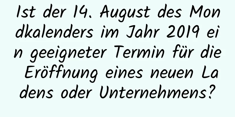 Ist der 14. August des Mondkalenders im Jahr 2019 ein geeigneter Termin für die Eröffnung eines neuen Ladens oder Unternehmens?