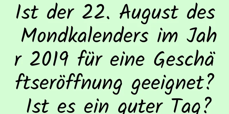 Ist der 22. August des Mondkalenders im Jahr 2019 für eine Geschäftseröffnung geeignet? Ist es ein guter Tag?