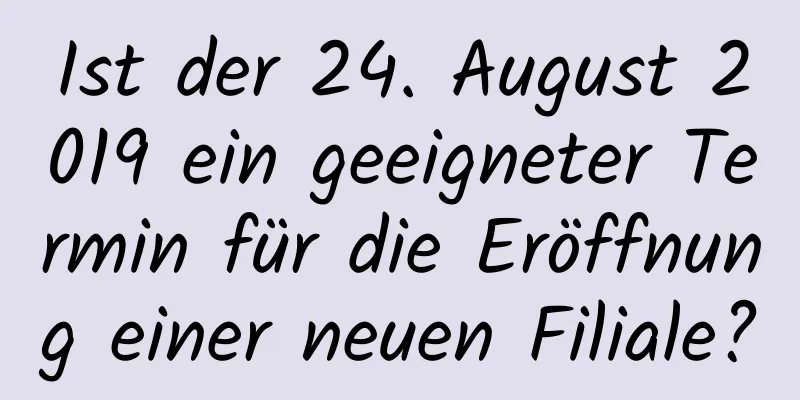 Ist der 24. August 2019 ein geeigneter Termin für die Eröffnung einer neuen Filiale?