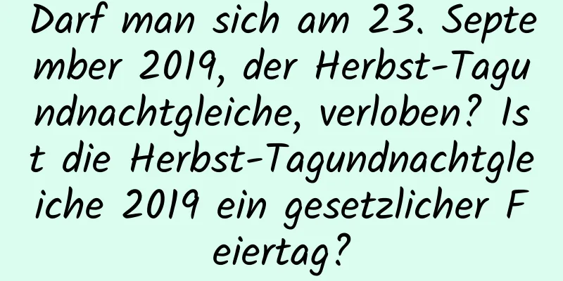 Darf man sich am 23. September 2019, der Herbst-Tagundnachtgleiche, verloben? Ist die Herbst-Tagundnachtgleiche 2019 ein gesetzlicher Feiertag?