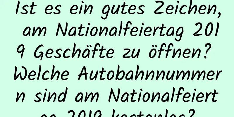 Ist es ein gutes Zeichen, am Nationalfeiertag 2019 Geschäfte zu öffnen? Welche Autobahnnummern sind am Nationalfeiertag 2019 kostenlos?