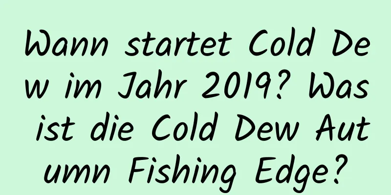 Wann startet Cold Dew im Jahr 2019? Was ist die Cold Dew Autumn Fishing Edge?