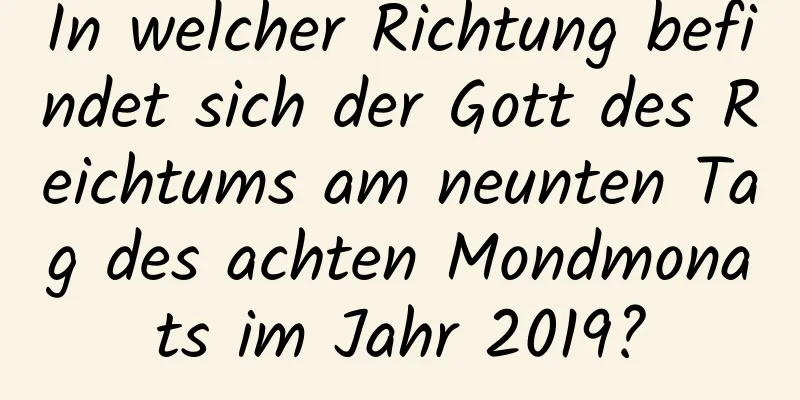 In welcher Richtung befindet sich der Gott des Reichtums am neunten Tag des achten Mondmonats im Jahr 2019?