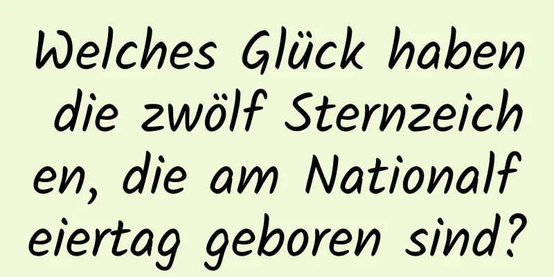 Welches Glück haben die zwölf Sternzeichen, die am Nationalfeiertag geboren sind?