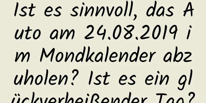 Ist es sinnvoll, das Auto am 24.08.2019 im Mondkalender abzuholen? Ist es ein glückverheißender Tag?