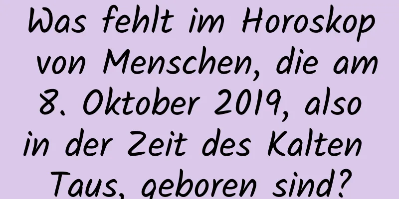 Was fehlt im Horoskop von Menschen, die am 8. Oktober 2019, also in der Zeit des Kalten Taus, geboren sind?