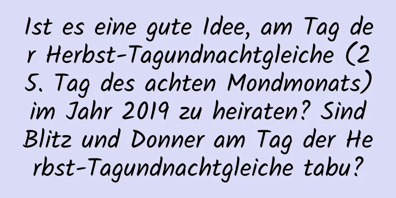 Ist es eine gute Idee, am Tag der Herbst-Tagundnachtgleiche (25. Tag des achten Mondmonats) im Jahr 2019 zu heiraten? Sind Blitz und Donner am Tag der Herbst-Tagundnachtgleiche tabu?