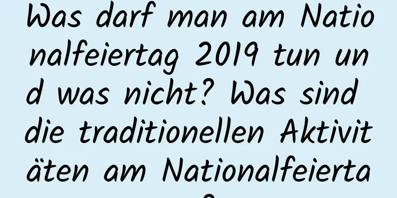 Was darf man am Nationalfeiertag 2019 tun und was nicht? Was sind die traditionellen Aktivitäten am Nationalfeiertag?