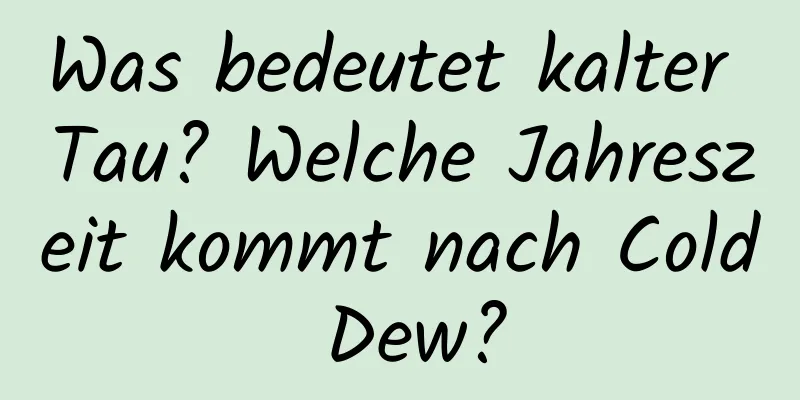 Was bedeutet kalter Tau? Welche Jahreszeit kommt nach Cold Dew?