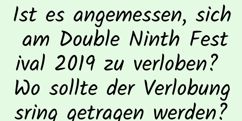 Ist es angemessen, sich am Double Ninth Festival 2019 zu verloben? Wo sollte der Verlobungsring getragen werden?