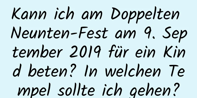 Kann ich am Doppelten Neunten-Fest am 9. September 2019 für ein Kind beten? In welchen Tempel sollte ich gehen?