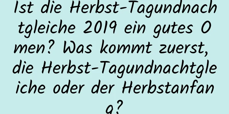 Ist die Herbst-Tagundnachtgleiche 2019 ein gutes Omen? Was kommt zuerst, die Herbst-Tagundnachtgleiche oder der Herbstanfang?