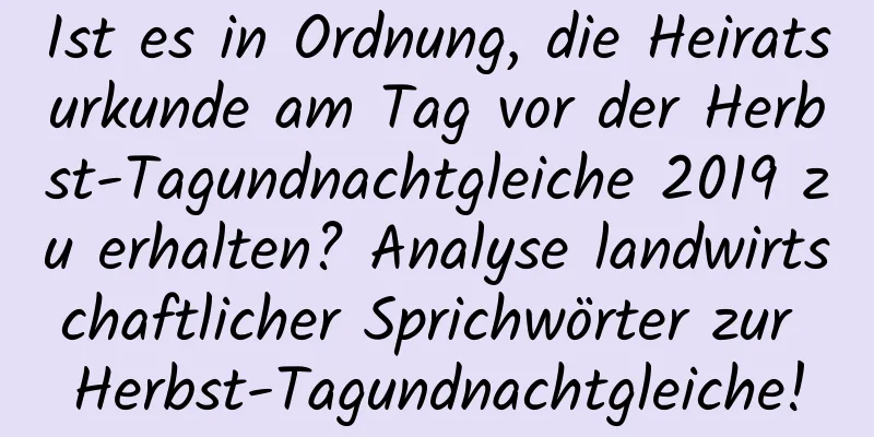 Ist es in Ordnung, die Heiratsurkunde am Tag vor der Herbst-Tagundnachtgleiche 2019 zu erhalten? Analyse landwirtschaftlicher Sprichwörter zur Herbst-Tagundnachtgleiche!