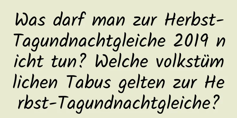 Was darf man zur Herbst-Tagundnachtgleiche 2019 nicht tun? Welche volkstümlichen Tabus gelten zur Herbst-Tagundnachtgleiche?