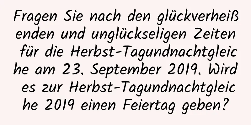 Fragen Sie nach den glückverheißenden und unglückseligen Zeiten für die Herbst-Tagundnachtgleiche am 23. September 2019. Wird es zur Herbst-Tagundnachtgleiche 2019 einen Feiertag geben?