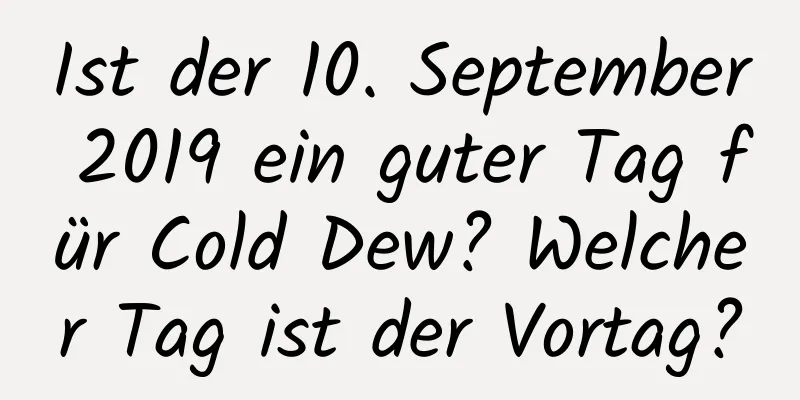 Ist der 10. September 2019 ein guter Tag für Cold Dew? Welcher Tag ist der Vortag?