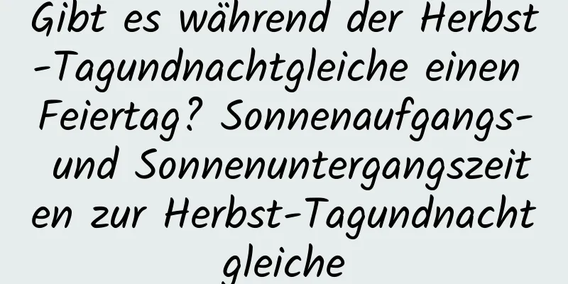 Gibt es während der Herbst-Tagundnachtgleiche einen Feiertag? Sonnenaufgangs- und Sonnenuntergangszeiten zur Herbst-Tagundnachtgleiche