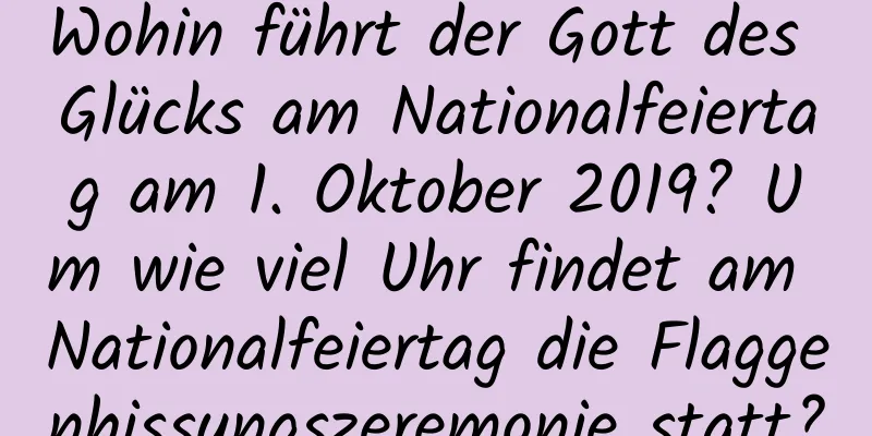 Wohin führt der Gott des Glücks am Nationalfeiertag am 1. Oktober 2019? Um wie viel Uhr findet am Nationalfeiertag die Flaggenhissungszeremonie statt?