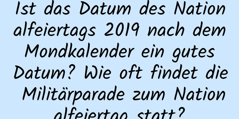 Ist das Datum des Nationalfeiertags 2019 nach dem Mondkalender ein gutes Datum? Wie oft findet die Militärparade zum Nationalfeiertag statt?