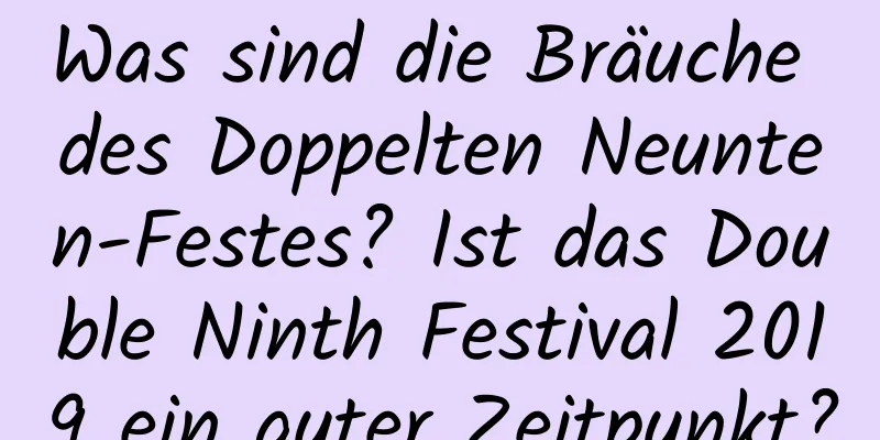 Was sind die Bräuche des Doppelten Neunten-Festes? Ist das Double Ninth Festival 2019 ein guter Zeitpunkt?