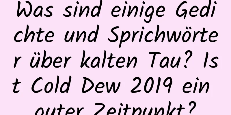 Was sind einige Gedichte und Sprichwörter über kalten Tau? Ist Cold Dew 2019 ein guter Zeitpunkt?